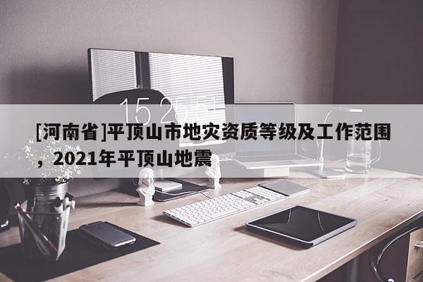 [河南省]平頂山市地災資質等級及工作范圍，2021年平頂山地震