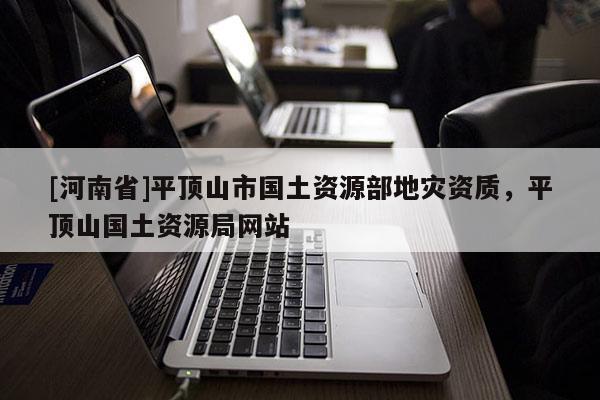 [河南省]平頂山市國土資源部地災資質，平頂山國土資源局網站