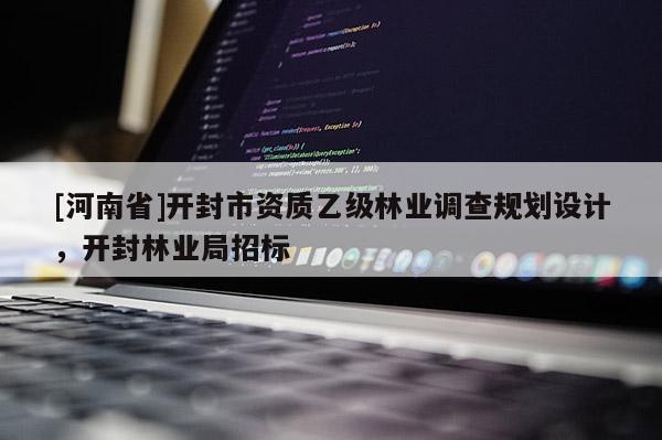[河南省]開封市資質乙級林業調查規劃設計，開封林業局招標