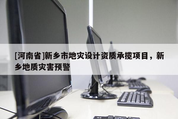 [河南省]新鄉市地災設計資質承攬項目，新鄉地質災害預警