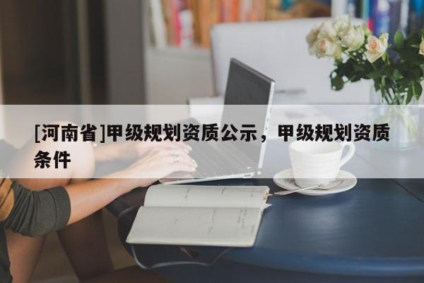 [河南省]甲級規劃資質公示，甲級規劃資質條件