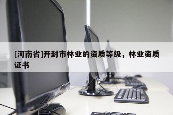 [河南省]開封市林業(yè)的資質等級，林業(yè)資質證書