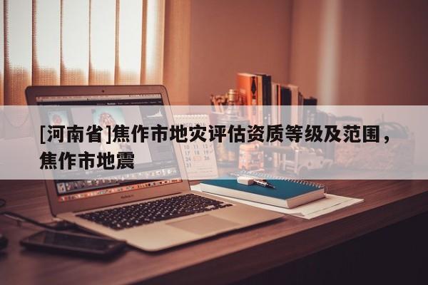 [河南省]焦作市地災評估資質等級及范圍，焦作市地震