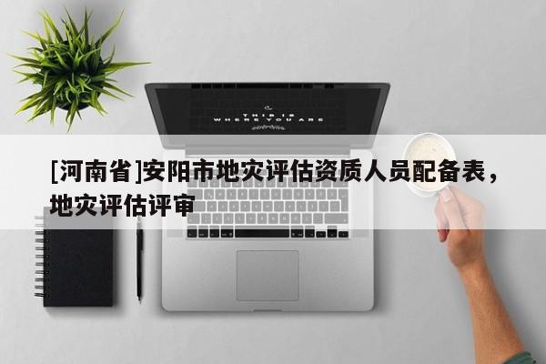 [河南省]安陽市地災(zāi)評估資質(zhì)人員配備表，地災(zāi)評估評審