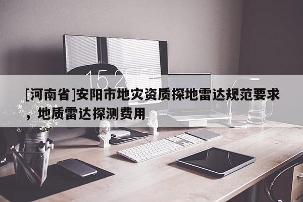 [河南省]安陽市地災(zāi)資質(zhì)探地雷達(dá)規(guī)范要求，地質(zhì)雷達(dá)探測費(fèi)用