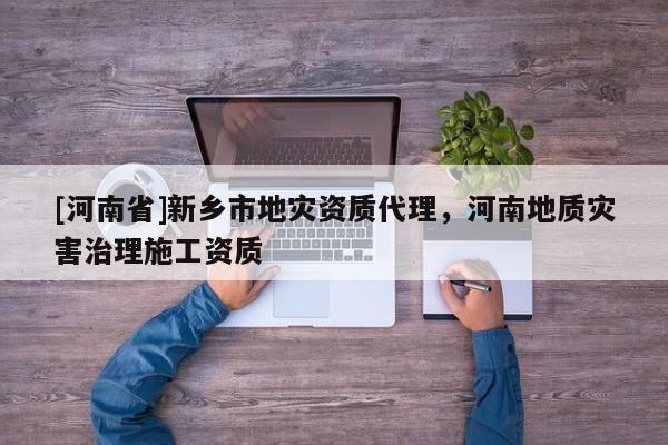 [河南省]新鄉(xiāng)市地災(zāi)資質(zhì) *** ，河南地質(zhì)災(zāi)害治理施工資質(zhì)