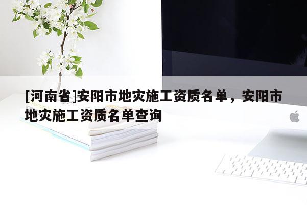 [河南省]安陽市地災施工資質名單，安陽市地災施工資質名單查詢