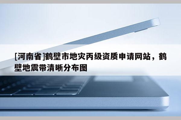 [河南省]鶴壁市地災丙級資質申請網站，鶴壁地震帶清晰分布圖