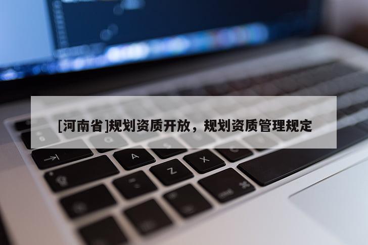 [河南省]規(guī)劃資質開放，規(guī)劃資質管理規(guī)定