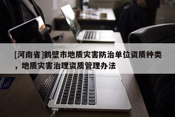 [河南省]鶴壁市地質災害防治單位資質種類，地質災害治理資質管理辦法