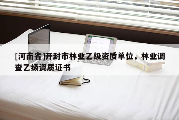 [河南省]開(kāi)封市林業(yè)乙級(jí)資質(zhì)單位，林業(yè)調(diào)查乙級(jí)資質(zhì)證書(shū)