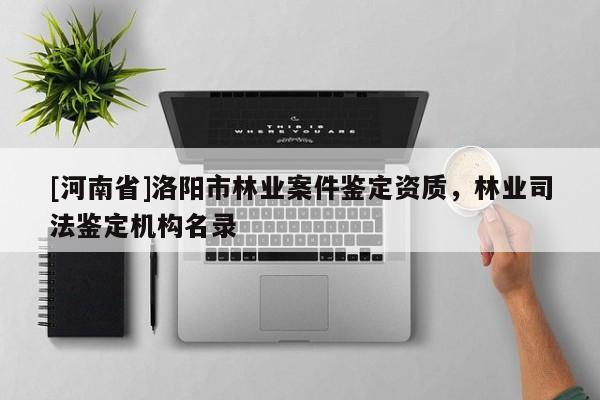 [河南省]洛陽(yáng)市林業(yè)案件鑒定資質(zhì)，林業(yè)司法鑒定機(jī)構(gòu)名錄